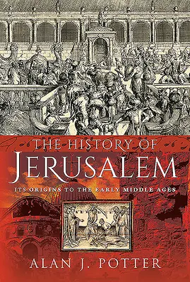 Dejiny Jeruzalema: Dejiny Jeruzalema od jeho počiatkov po raný stredovek - The History of Jerusalem: Its Origins to the Early Middle Ages