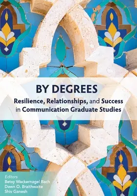 Stupne: Odolnosť, vzťahy a úspech v postgraduálnom štúdiu komunikácie - By Degrees: Resilience, Relationships, and Success in Communication Graduate Studies