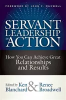 Služobné vedenie v praxi: Ako môžete dosiahnuť skvelé vzťahy a výsledky - Servant Leadership in Action: How You Can Achieve Great Relationships and Results