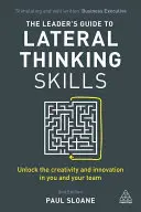 Sprievodca lídra zručnosťami laterálneho myslenia: Odhaľte vo vás a vo vašom tíme kreativitu a inovácie - The Leader's Guide to Lateral Thinking Skills: Unlock the Creativity and Innovation in You and Your Team