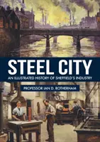 Oceľové mesto: Ilustrovaná história priemyslu v Sheffielde - Steel City: An Illustrated History of Sheffield's Industry