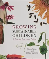 Pestovanie udržateľných detí: Príručka pre učiteľa o záhrade - Growing Sustainable Children: A Garden Teacher's Guide