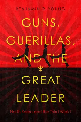 Zbrane, partizáni a veľký vodca: Severná Kórea a tretí svet - Guns, Guerillas, and the Great Leader: North Korea and the Third World