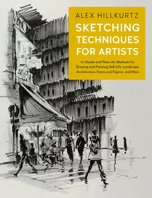 Skicovacie techniky pre umelcov: Metódy kreslenia a maľovania zátiší, krajiny, architektúry, tvárí a postáv v ateliéri a plenéri - Sketching Techniques for Artists: In-Studio and Plein-Air Methods for Drawing and Painting Still Lifes, Landscapes, Architecture, Faces and Figures, a