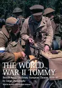 Tommy z druhej svetovej vojny: Vydanie: Uniformy britskej armády, Európske divadlo 1939 - 1945 vo farebných fotografiách - The World War II Tommy: British Army Uniforms, European Theatre 1939-45 in Colour Photographs