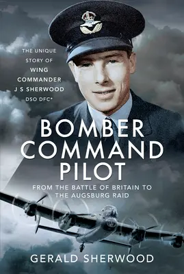Pilot bombardéra: Od bitky o Britániu po nálet na Augsburg: jedinečný príbeh Wing Commander J S Sherwooda Dso, Dfc* - Bomber Command Pilot: From the Battle of Britain to the Augsburg Raid: The Unique Story of Wing Commander J S Sherwood Dso, Dfc*