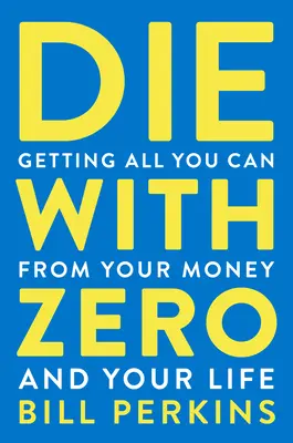 Zomrieť s nulou: Získajte zo svojich peňazí a života všetko, čo môžete - Die with Zero: Getting All You Can from Your Money and Your Life