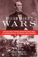 Vojny Williama Walkera: Ako sa súkromná americká armáda jedného muža pokúšala dobyť Mexiko, Nikaraguu a Honduras - William Walker's Wars: How One Man's Private American Army Tried to Conquer Mexico, Nicaragua, and Honduras