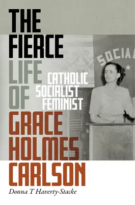 Zúrivý život Grace Holmes Carlsonovej: Katolíčka, socialistka, feministka - The Fierce Life of Grace Holmes Carlson: Catholic, Socialist, Feminist