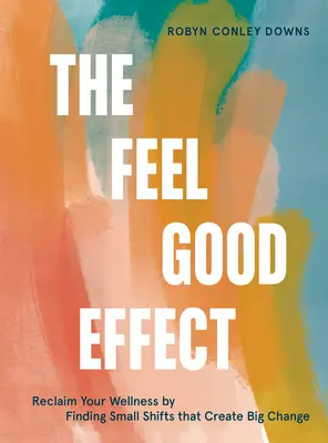 The Feel Good Effect: Znovu získajte svoju pohodu tým, že nájdete malé zmeny, ktoré vytvoria veľké zmeny - The Feel Good Effect: Reclaim Your Wellness by Finding Small Shifts That Create Big Change