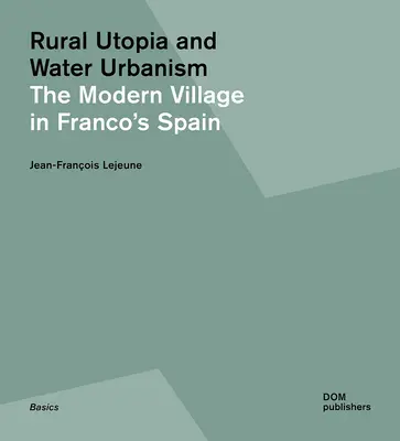 Vidiecka utópia a vodný urbanizmus: Moderná dedina vo Francovom Španielsku - Rural Utopia and Water Urbanism: The Modern Village in Franco's Spain