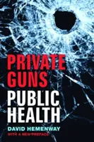 Súkromné zbrane, verejné zdravie, nové vyd. - Private Guns, Public Health, New Ed.