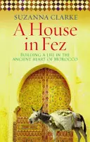 Dom vo Féze - Budovanie života v starobylom srdci Maroka (Clarke Suzanna (Autor)) - House in Fez - Building a Life in the Ancient Heart of Morocco (Clarke Suzanna (Author))