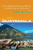 Guatemala - Culture Smart!: Gatemala: Základný sprievodca zvyklosťami a kultúrou - Guatemala - Culture Smart!: The Essential Guide to Customs & Culture