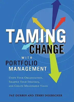 Skrotenie zmeny pomocou Správcu portfólia: Zjednotenie organizácie, vybrúsenie stratégie a vytvorenie merateľnej hodnoty - Taming Change with Portfolio Manager: Unify Your Organization, Sharpen Your Strategy, and Create Measurable Value