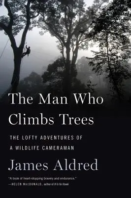Muž, ktorý lezie po stromoch: The Lofty Adventures of a Wildlife Cameraman: The Lofty Adventures of a Wildlife Cameraman: The Lofty Adventures of a Wildlife Cameraman - The Man Who Climbs Trees: The Lofty Adventures of a Wildlife Cameraman