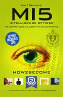 Ako sa stať spravodajským dôstojníkom MI5: Kariérny sprievodca pre prácu v MI5: Ako sa stať spravodajským dôstojníkom? - How to Become a MI5 Intelligence Officer: The Ultimate Career Guide to Working for MI5