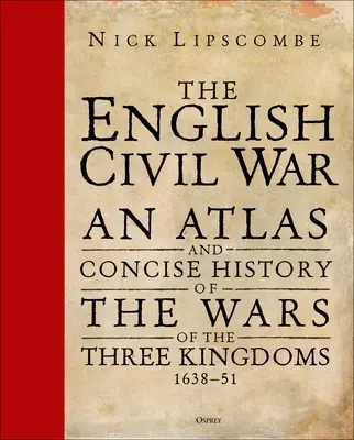 Anglická občianska vojna: Atlas a stručné dejiny vojen troch kráľovstiev 1639-51 - The English Civil War: An Atlas and Concise History of the Wars of the Three Kingdoms 1639-51