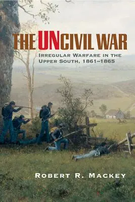 Neobčianska vojna: Nepravidelná vojna na hornom Juhu v rokoch 1861 - 1865 - The Uncivil War: Irregular Warfare in the Upper South, 1861-1865