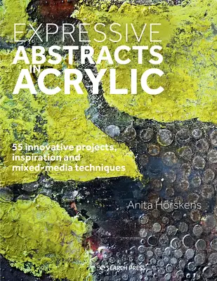 Expresívne abstrakty akrylom: Inovatívne projekty, inšpirácie a techniky zmiešaných médií: 55 inovatívnych projektov, inšpirácie a techniky zmiešaných médií - Expressive Abstracts in Acrylic: 55 Innovative Projects, Inspiration and Mixed-Media Techniques