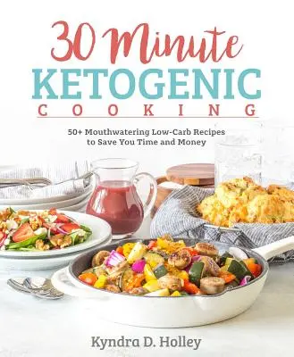 30-minútové ketogénne varenie: 50+ lahodných receptov s nízkym obsahom uhľohydrátov, ktoré vám ušetria čas a peniaze - 30 Minute Ketogenic Cooking: 50+ Mouthwatering Low-Carb Recipes to Save You Time and Money