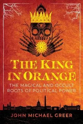 Kráľ v oranžovom: Magické a okultné korene politickej moci - The King in Orange: The Magical and Occult Roots of Political Power