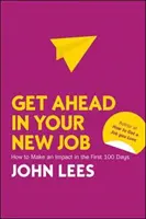 Získajte náskok v novom zamestnaní: Ako sa presadiť počas prvých 100 dní v novom zamestnaní. - Get Ahead in Your New Job: How to Make an Impact in the First 100 Days