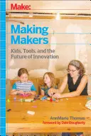 Make: Making Makers: a budúcnosť inovácií: Deti, nástroje a budúcnosť inovácií - Make: Making Makers: Kids, Tools, and the Future of Innovation
