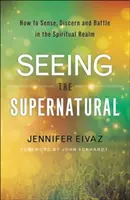 Vidieť nadprirodzeno: Ako vnímať, rozlišovať a bojovať v duchovnej sfére - Seeing the Supernatural: How to Sense, Discern and Battle in the Spiritual Realm