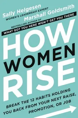 Ako ženy stúpajú: prelomte 12 návykov, ktoré vám bránia v ďalšom zvýšení platu, povýšení alebo zamestnaní - How Women Rise: Break the 12 Habits Holding You Back from Your Next Raise, Promotion, or Job