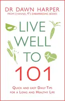 Žiť dobre do 101 rokov: Rýchle a jednoduché každodenné tipy pre dlhý a zdravý život - Live Well to 101: Quick and Easy Daily Tips for a Long and Healthy Life