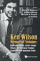 Ken Wilson Memorial Volume: Ken Wilson: Renormalizácia, teória mriežky, rozšírenie operátorových produktov a kvantové polia - Ken Wilson Memorial Volume: Renormalization, Lattice Gauge Theory, the Operator Product Expansion and Quantum Fields