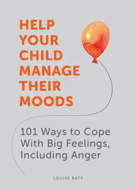 Pomôžte svojmu dieťaťu zvládať nálady - 101 spôsobov, ako zvládnuť veľké pocity vrátane hnevu - Help Your Child Manage Their Moods - 101 Ways to Cope With Big Feelings, Including Anger
