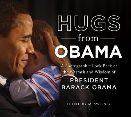 Objatie od Obamu: Objatia: Fotografické ohliadnutie za srdečnosťou a múdrosťou prezidenta Baracka Obamu - Hugs from Obama: A Photographic Look Back at the Warmth and Wisdom of President Barack Obama