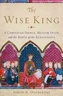 Múdry kráľ: Kresťanský princ, moslimské Španielsko a zrod renesancie - The Wise King: A Christian Prince, Muslim Spain, and the Birth of the Renaissance