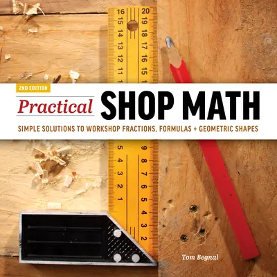 Praktická obchodná matematika: Jednoduché riešenia dielenských zlomkov, vzorcov + geometrických tvarov - Practical Shop Math: Simple Solutions to Workshop Fractions, Formulas + Geometric Shapes