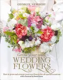 Vypestujte si vlastné svadobné kvety: Ako si vypestovať a naaranžovať vlastné kvety na všetky výnimočné príležitosti. - Grow Your Own Wedding Flowers: How to Grow and Arrange Your Own Flowers for All Special Occasions