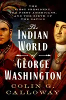 Indiánsky svet Georgea Washingtona: Svet Washingtonu: prvý prezident, prví Američania a zrod národa - The Indian World of George Washington: The First President, the First Americans, and the Birth of the Nation