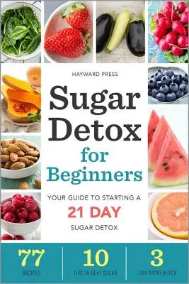 Cukrový detox pre začiatočníkov: Príručka na začatie 21-dňového detoxu od cukru pre začiatočníkov - Sugar Detox for Beginners: Your Guide to Starting a 21-Day Sugar Detox