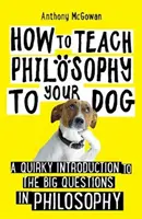 Ako učiť filozofiu svojho psa - Bizarný úvod do veľkých otázok filozofie - How to Teach Philosophy to Your Dog - A Quirky Introduction to the Big Questions in Philosophy