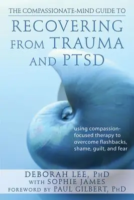 Sprievodca súcitnou mysľou na zotavenie z traumy a poruchy psychiky: Využitie terapie zameranej na súcit na prekonanie zábleskov, hanby, viny a strachu - The Compassionate-Mind Guide to Recovering from Trauma and Ptsd: Using Compassion-Focused Therapy to Overcome Flashbacks, Shame, Guilt, and Fear