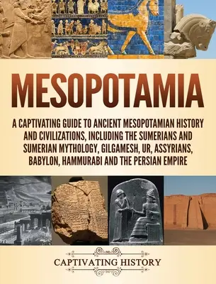 Mesopotamia: A captivating Guide to Ancient Mesopotamian History and Civilizations, Including the Sumerians and Sumerian Mythology, - Mesopotamia: A Captivating Guide to Ancient Mesopotamian History and Civilizations, Including the Sumerians and Sumerian Mythology,