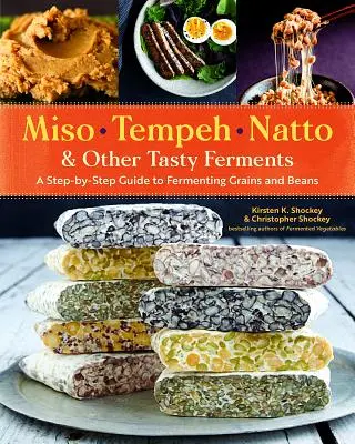 Miso, tempeh, natto a iné chutné fermenty: Sprievodca krok za krokom, ako fermentovať obilniny a fazuľu - Miso, Tempeh, Natto & Other Tasty Ferments: A Step-By-Step Guide to Fermenting Grains and Beans