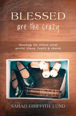 Blahoslavení sú blázni: Prelomiť mlčanie o duševných chorobách, rodine a cirkvi - Blessed Are the Crazy: Breaking the Silence about Mental Illness, Family and Church