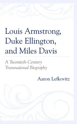 Louis Armstrong, Duke Ellington a Miles Davis: nadnárodný životopis dvadsiateho storočia - Louis Armstrong, Duke Ellington, and Miles Davis: A Twentieth-Century Transnational Biography