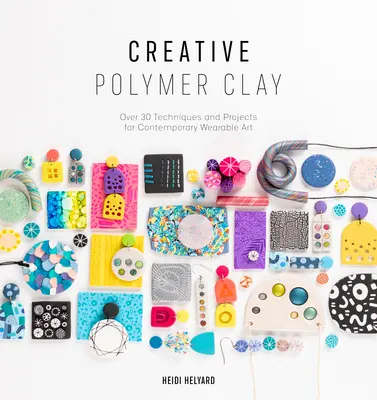 Kreatívna polymérová hlina: Viac ako 30 techník a projektov pre súčasné nositeľné umenie - Creative Polymer Clay: Over 30 Techniques and Projects for Contemporary Wearable Art