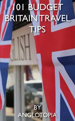 101 lacných tipov na cestovanie po Británii - 2. vydanie - 101 Budget Britain Travel Tips - 2nd Edition