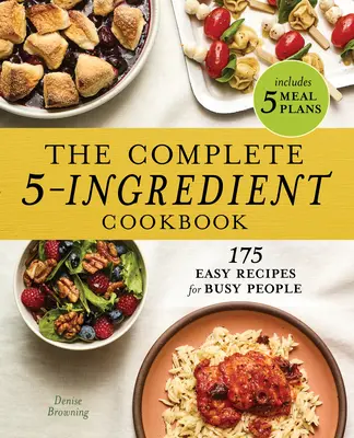 Kompletná kuchárska kniha s 5 ingredienciami: Vydanie knihy: 175 jednoduchých receptov pre zaneprázdnených ľudí - The Complete 5-Ingredient Cookbook: 175 Easy Recipes for Busy People
