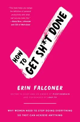 Ako si urobiť poriadok: Prečo ženy musia prestať robiť všetko, aby mohli dosiahnuť čokoľvek - How to Get Sh*t Done: Why Women Need to Stop Doing Everything So They Can Achieve Anything