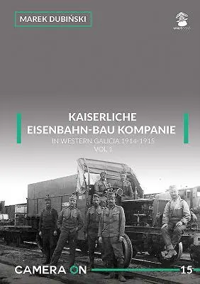 Kaiserliche Eisenbahn-Bau Kompanie in Western Galicia 1914-1915: 1. zväzok - Kaiserliche Eisenbahn-Bau Kompanie in Western Galicia 1914-1915: Volume 1